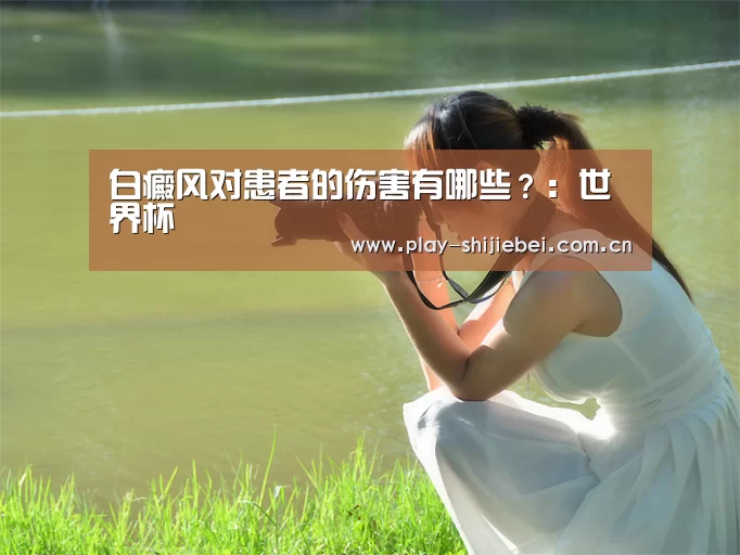 白癜风对患者的伤害有哪些?:世界杯