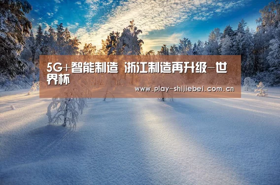5G+智能制造 浙江制造再升级-世界杯(图2) 世界杯直播