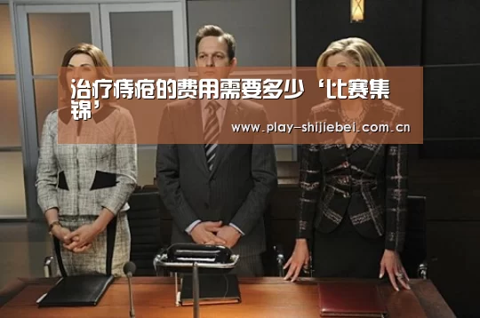 治疗痔疮的费用需要多少‘比赛集锦’(图1) 实时比分