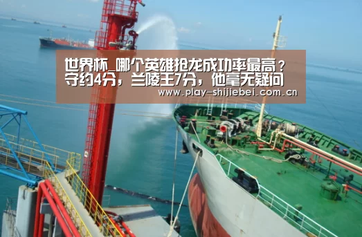 世界杯_哪个英雄抢龙成功率最高?守约4分,兰陵王7分,他毫无疑问是满分(图2) 世界杯