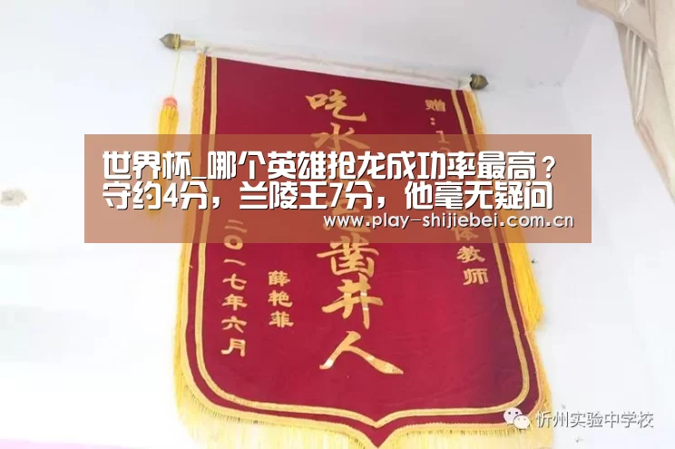 世界杯_哪个英雄抢龙成功率最高?守约4分,兰陵王7分,他毫无疑问是满分(图4) 实时比分