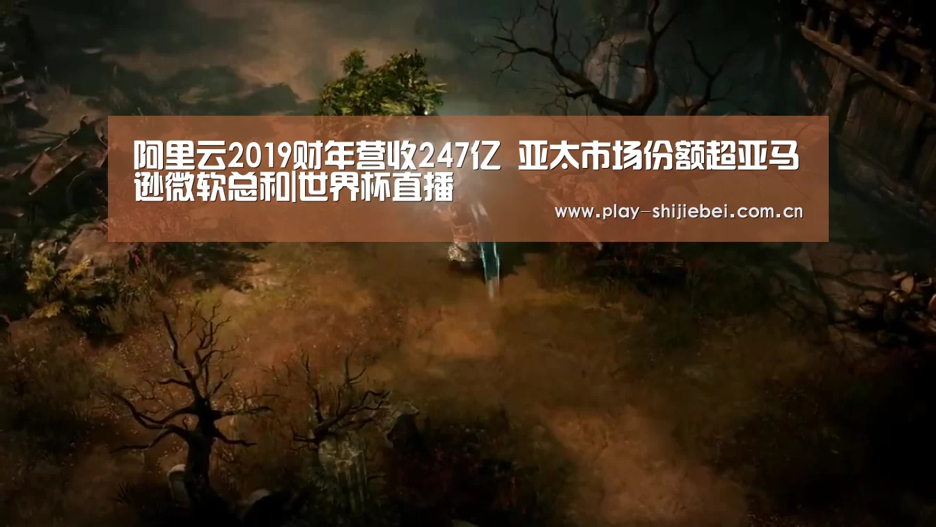 阿里云2019财年营收247亿 亚太市场份额超亚马逊微软总和|世界杯直播